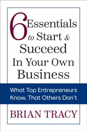 6 Essentials to Start & Succeed in Your Own Business - What Top Entrepreneu