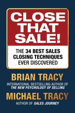 Close That Sale! - The 34 Best Sales Closing Techniques Ever Discovered