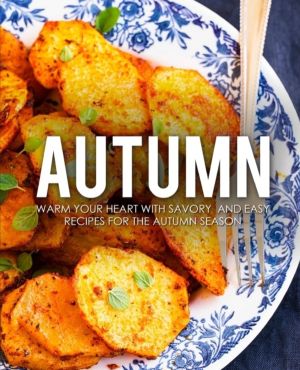 Autumn - Warm Your Heart with Savory and Easy Recipes for the Autumn Season