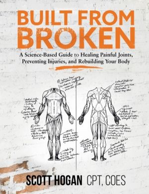 Built from Broken - A Science-Based Guide to Healing Painful Joints, Preven