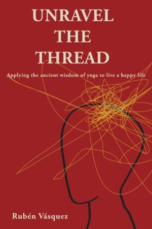 Unravel the Thread - Applying the ancient wisdom of yoga to live a happy li