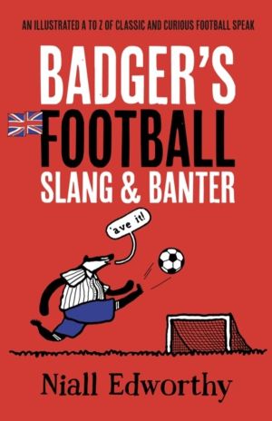 Badger's Football Slang and Banter - An Illustrated A to Z of Classic and C