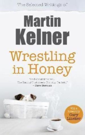 Wrestling in Honey - The Selected Writings of Martin Kelner