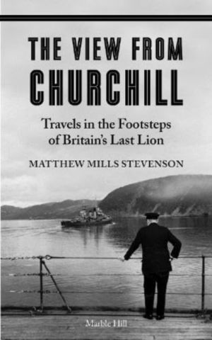 VIEW FROM CHURCHILL - Travels in the Footsteps of Britain's Last Lion