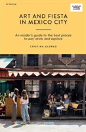 Art and Fiesta in Mexico City - An Insider's Guide to the Best Places to Ea