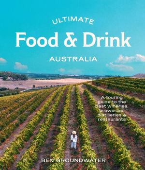 Ultimate Food & Drink: Australia - A Guide to the Best Wineries, Breweries,