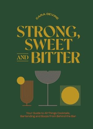 Strong, Sweet and Bitter - Your Guide to All Things Cocktails, Bartending a