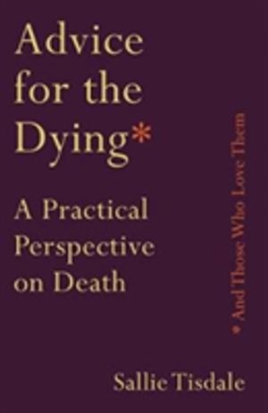 Advice for the Dying (and Those Who Love Them) - A Practical Perspective on
