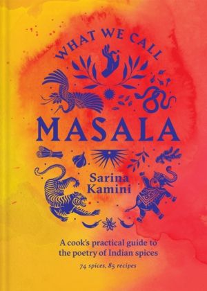 What We Call Masala | A cook's practical guide to the poetry of Indian spic