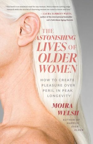 Astonishing Lives of Older Women - How to Create Pleasure Over Peril in Pea