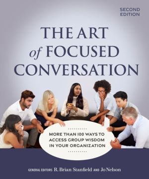 Art of Focused Conversation, Second Edition - More Than 100 Ways to Access