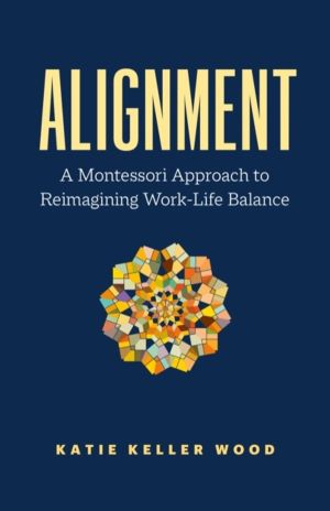 Alignment - A Montessori Approach to Reimagining Work-Life Balance