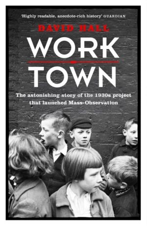 Worktown - The Astonishing Story of the Project that launched Mass Observat