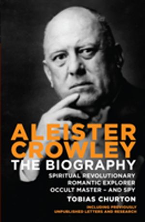 Aleister Crowley - The Biography - Spiritual Revolutionary, Romantic Explor