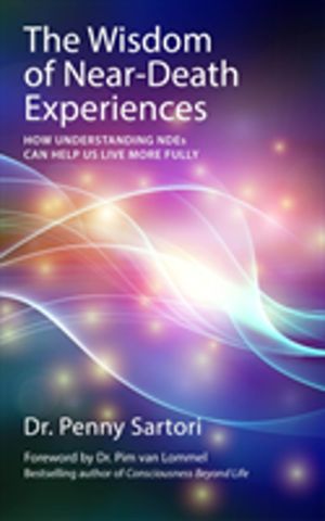 Wisdom of Near Death Experiences - How Understanding NDEs Can Help Us Live