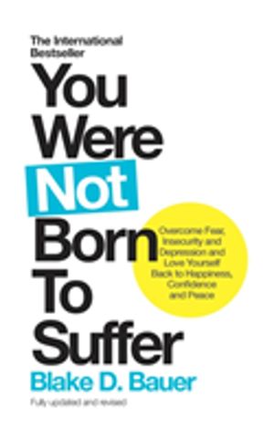 You Were not Born to Suffer - Overcome Fear, Insecurity and Depression and