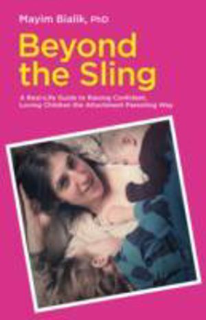 Beyond the Sling - A Real-Life Guide to Raising Confident, Loving Children