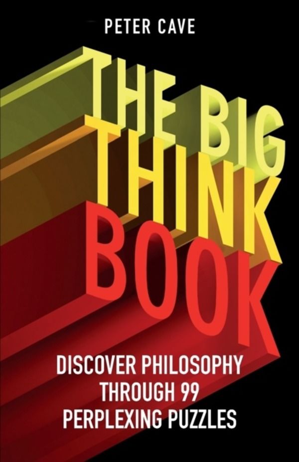 Big Think Book - Discover Philosophy Through 99 Perplexing Problems