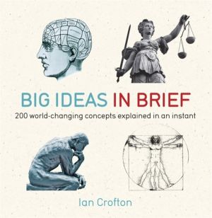 Big Ideas in Brief - 200 World-Changing Concepts Explained In An Instant