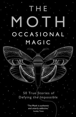 The Moth: Occasional Magic - 50 True Stories of Defying the Impossible