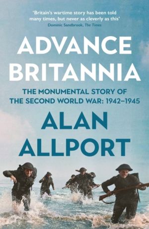 Advance Britannia - How the Second World War Was Won, 1942-1945