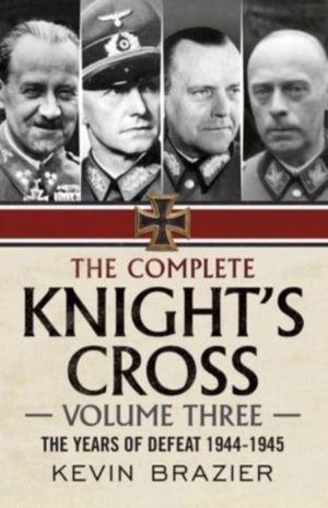 Complete Knight's Cross - The Years of Defeat 1944-1945