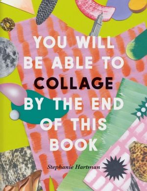 You Will Be Able to Collage by the End of This Book - More than 30 projects