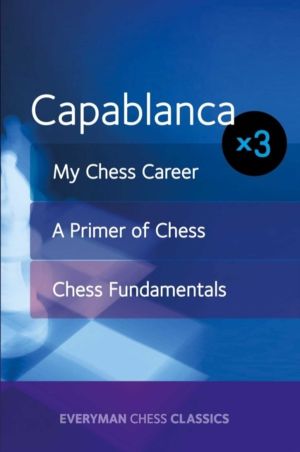 Capablanca - My Chess Career, Chess Fundamentals & A Primer of Chess