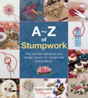 A-Z of Stumpwork - The Ultimate Reference and Design Source for Stumpwork E