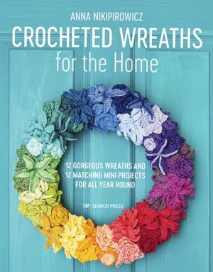 Crocheted Wreaths for the Home - 12 Gorgeous Wreaths and 12 Matching Mini P