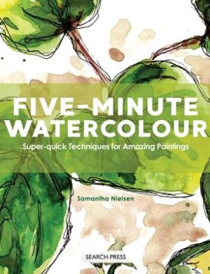 Five-minute watercolour - super-quick techniques for amazing paintings