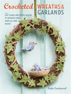 Crocheted Wreaths and Garlands - 35 Floral and Festive Designs to Decorate