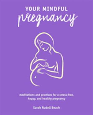 Your Mindful Pregnancy - Meditations and Practices for a Stress-Free, Happy