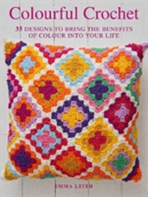 Colourful Crochet - 35 Designs to Bring the Benefits of Colour into Your Li