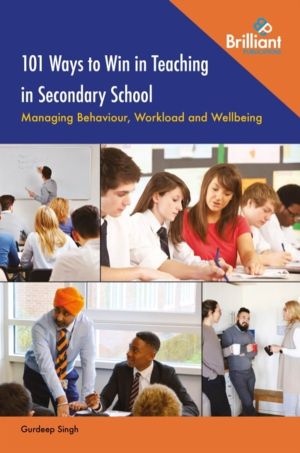 101 Ways to Win in Teaching in Secondary School - Managing Behaviour, Workl