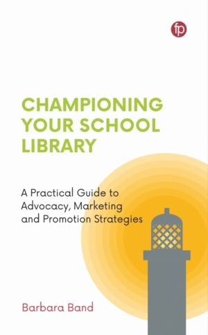 Championing Your School Library - A Practical Guide to Advocacy, Marketing