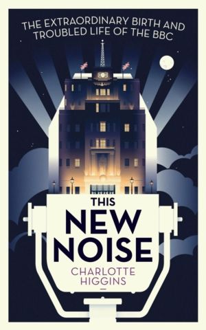 This New Noise - The Extraordinary Birth and Troubled Life of the BBC