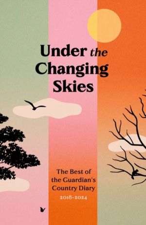 Under the Changing Skies - The Best of the Guardian's Country Diary, 2018-2