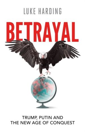 Betrayal - Trump, Putin and The New Age of Conquest