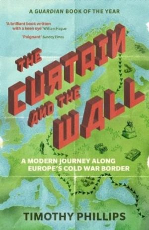 Curtain and the Wall - A Modern Journey Along Europe's Cold War Border