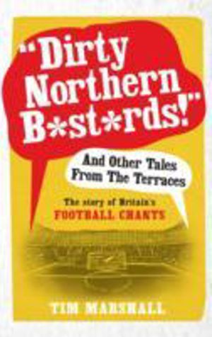 "Dirty Northern B*st*rds" And Other Tales From The Terraces - The Story of