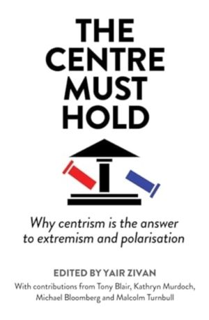 Centre Must Hold - Why Centrism is the Answer to Extremism and Polarisation