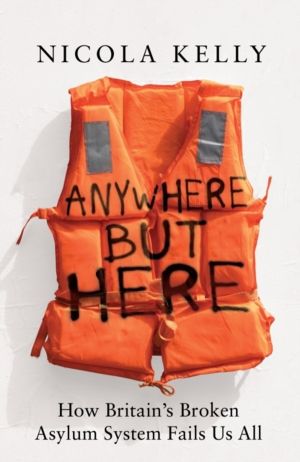Anywhere But Here - How BritainÔÇÖs Broken Asylum System Fails Us All