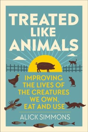 Treated Like Animals - Improving the Lives of the Creatures We Own, Eat and