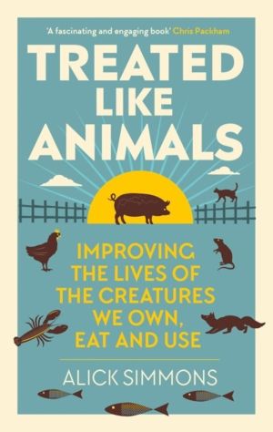 Treated Like Animals - Improving the Lives of the Creatures We Own, Eat and