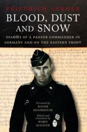 Blood, Dust & Snow - Diaries of a Panzer Commander in Germany and on the Ea