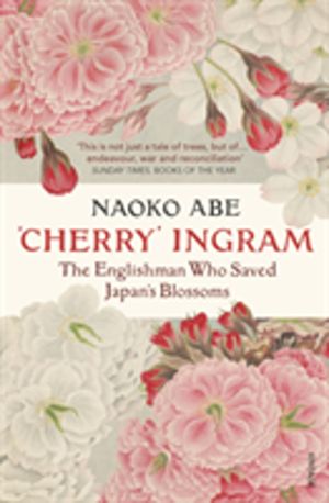 'Cherry' Ingram - The Englishman Who Saved JapanÔÇÖs Blossoms
