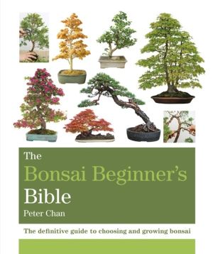 Bonsai Beginner's Bible - The definitive guide to choosing and growing bons