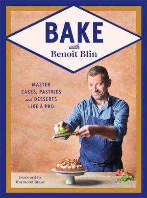Bake with Benoit Blin - Master Cakes, Pastries and Desserts Like a Professi