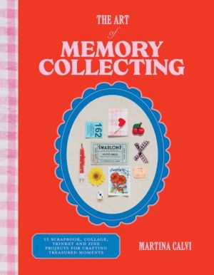 Art of Memory Collecting - 15 Scrapbook, Collage, Trinket and Zine Projects